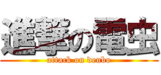 進撃の電虫 (attack on denbo)