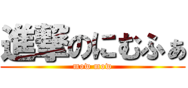 進撃のにむふぁ (mow mow)