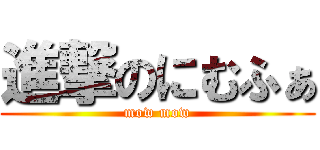 進撃のにむふぁ (mow mow)