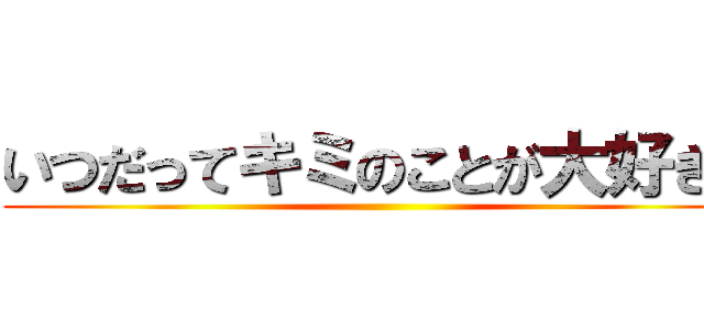 いつだってキミのことが大好きだ ()