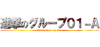 進撃のグループ０１－Ａ (attack on group 01-a)