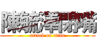 陳毓澤閉嘴 (attack on titan)