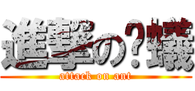 進撃の螞蟻 (attack on ant)