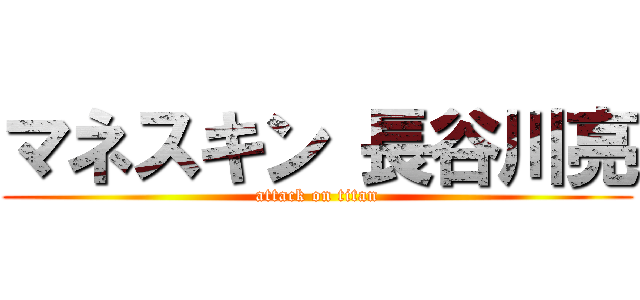 マネスキン 長谷川亮 (attack on titan)