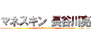 マネスキン 長谷川亮 (attack on titan)