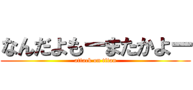 なんだよもーまたかよー (attack on titan)