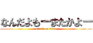 なんだよもーまたかよー (attack on titan)