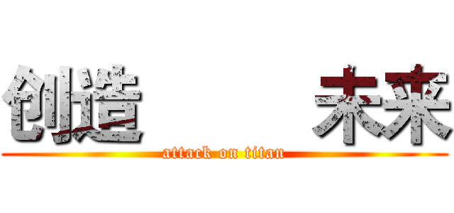 创造         未来 (attack on titan)
