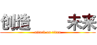 创造         未来 (attack on titan)