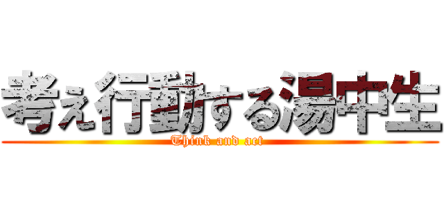 考え行動する湯中生 (Think and act )