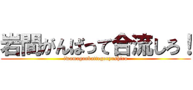 岩間がんばって合流しろ！ (iwamaganbattegoryushiro)