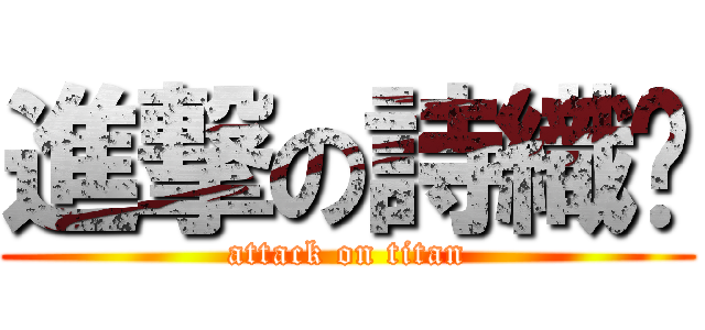 進撃の詩織🎏 (attack on titan)