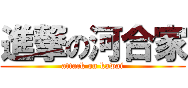 進撃の河合家 (attack on kawai)