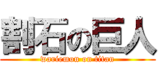 割石の巨人 (wariemon on titan)