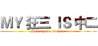 ＭＹ 狂三 ＩＳ 中二 (My crazy two is three )