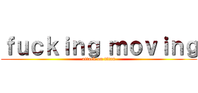 ｆｕｃｋｉｎｇ ｍｏｖｉｎｇ (attack on titan)