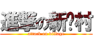 進撃の新农村 (attack on village)