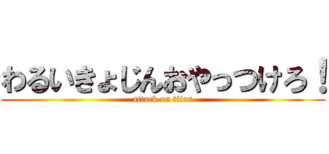 わるいきょじんおやっつけろ！ (attack on titan)