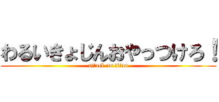 わるいきょじんおやっつけろ！ (attack on titan)