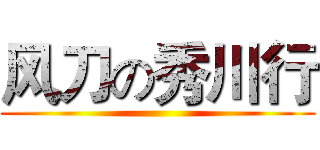 风刀の秀川行 ()