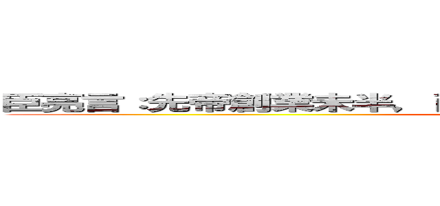 臣亮言：先帝創業未半，而中道崩殂，今天下三分，益州疲弊 (attack on titan)
