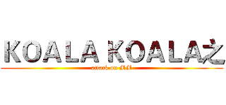 ＫＯＡＬＡ ＫＯＡＬＡ之 (attack on MM)