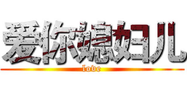 爱你媳妇儿 (love)