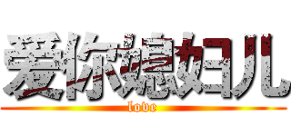 爱你媳妇儿 (love)