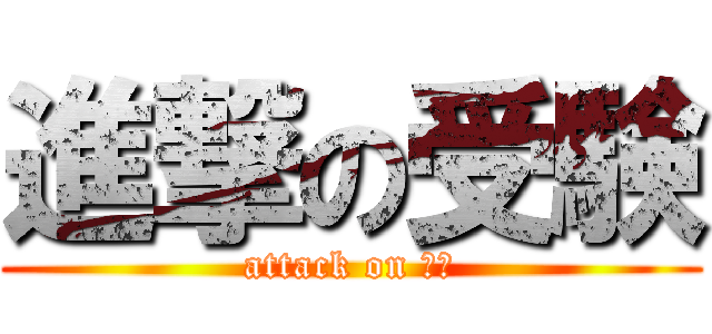 進撃の受験 (attack on 大変)