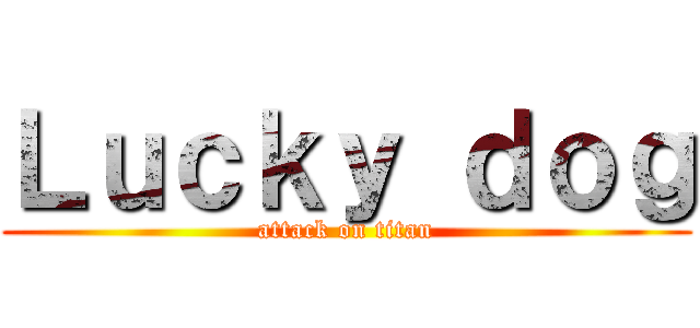 Ｌｕｃｋｙ ｄｏｇ (attack on titan)