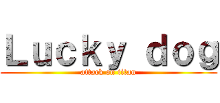 Ｌｕｃｋｙ ｄｏｇ (attack on titan)