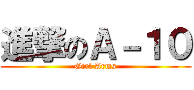 進撃のＡ－１０ (Girl Arms)