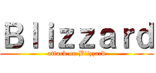 Ｂｌｉｚｚａｒｄ (attack on Blizzard)