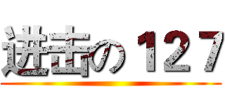 进击の１２７ ()