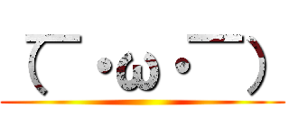 （￣・ω・￣） ()