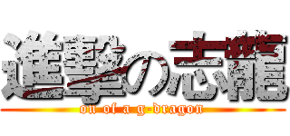 進擊の志龍 (on of a g-dragon)