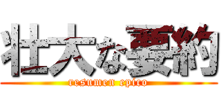 壮大な要約 (resumen epico)