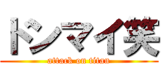 ドンマイ笑 (attack on titan)