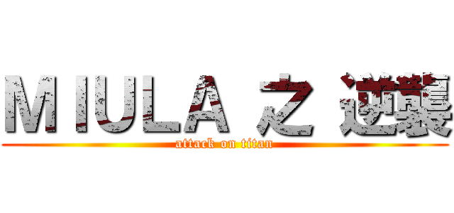 ＭＩＵＬＡ 之 逆襲 (attack on titan)