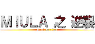 ＭＩＵＬＡ 之 逆襲 (attack on titan)