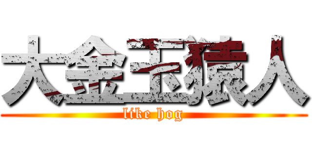 大金玉猿人 (like hog)