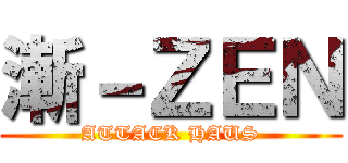 漸－ＺＥＮ (ATTACK HAUS)