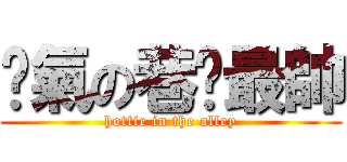 煞氣の巷內最帥 (hottie in the alley)