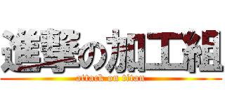 進撃の加工組 (attack on titan)