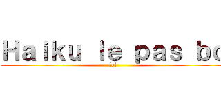 Ｈａｉｋｕ ｌｅ ｐａｓ ｂｏ (lol)
