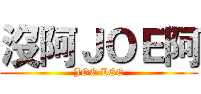 沒阿ＪＯＥ阿 (JOE LEE)