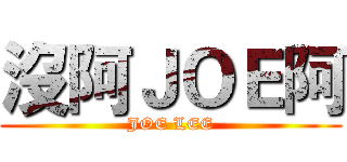 沒阿ＪＯＥ阿 (JOE LEE)