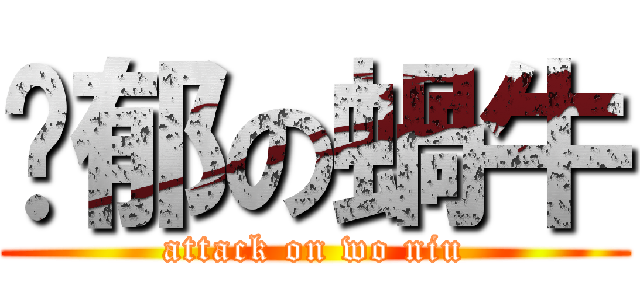 忧郁の蝸牛 (attack on wo niu)