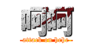 呵呵 (attack on hehe)
