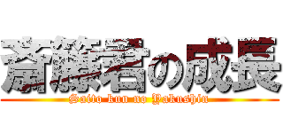 斎籐君の成長 (Saito kun no Yakushin)